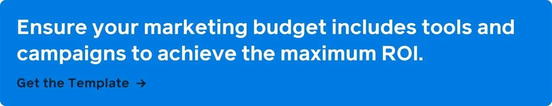 Ensure your marketing budget includes tools and campaigns to achieve the maximum ROI.
